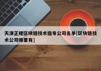 天津正规区块链技术指导公司名单[区块链技术公司哪里有]