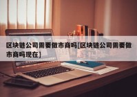 区块链公司需要做市商吗[区块链公司需要做市商吗现在]